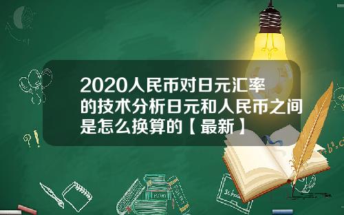 2020人民币对日元汇率的技术分析日元和人民币之间是怎么换算的【最新】