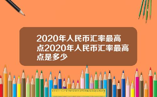 2020年人民币汇率最高点2020年人民币汇率最高点是多少