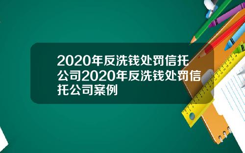 2020年反洗钱处罚信托公司2020年反洗钱处罚信托公司案例