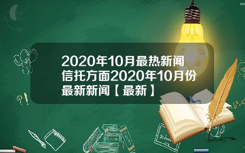 2020年10月最热新闻信托方面2020年10月份最新新闻【最新】