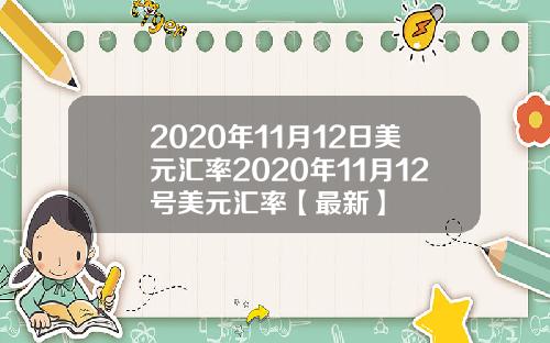 2020年11月12日美元汇率2020年11月12号美元汇率【最新】