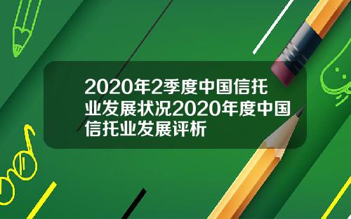 2020年2季度中国信托业发展状况2020年度中国信托业发展评析