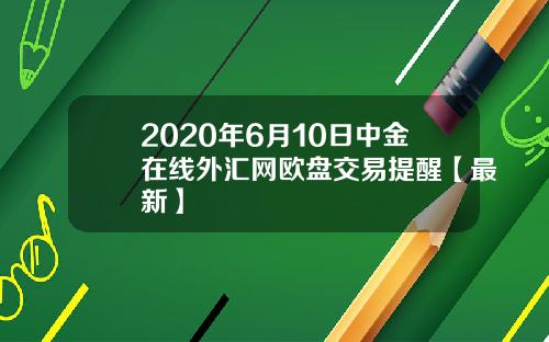 2020年6月10日中金在线外汇网欧盘交易提醒【最新】