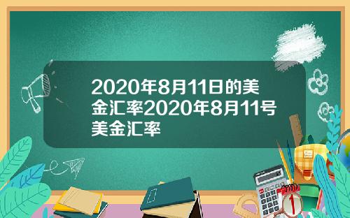 2020年8月11日的美金汇率2020年8月11号美金汇率