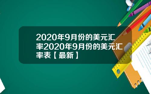 2020年9月份的美元汇率2020年9月份的美元汇率表【最新】