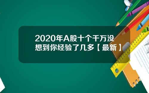 2020年A股十个千万没想到你经验了几多【最新】