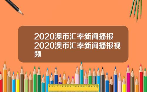 2020澳币汇率新闻播报2020澳币汇率新闻播报视频