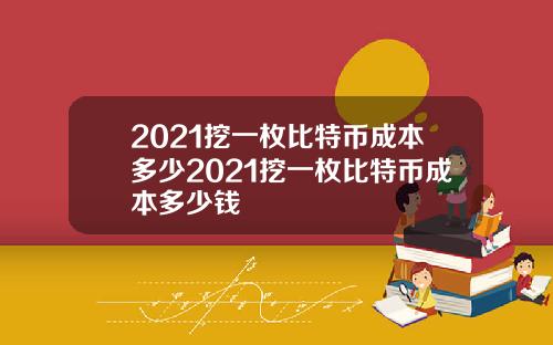 2021挖一枚比特币成本多少2021挖一枚比特币成本多少钱