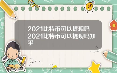 2021比特币可以提现吗2021比特币可以提现吗知乎