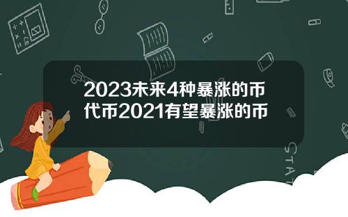 2023未来4种暴涨的币代币2021有望暴涨的币