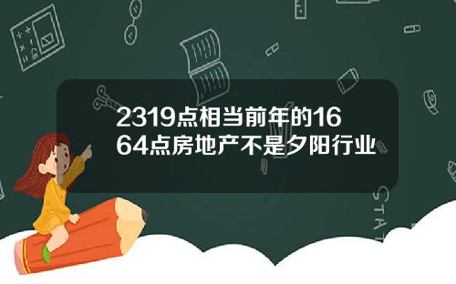 2319点相当前年的1664点房地产不是夕阳行业