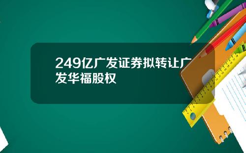 249亿广发证券拟转让广发华福股权