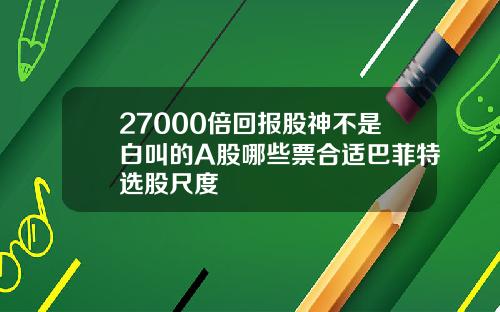 27000倍回报股神不是白叫的A股哪些票合适巴菲特选股尺度