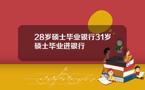 28岁硕士毕业银行31岁硕士毕业进银行