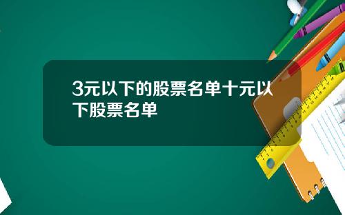 3元以下的股票名单十元以下股票名单