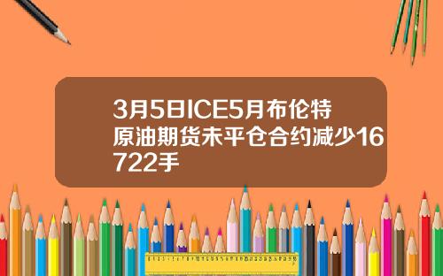 3月5日ICE5月布伦特原油期货未平仓合约减少16722手