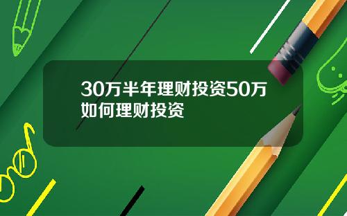 30万半年理财投资50万如何理财投资