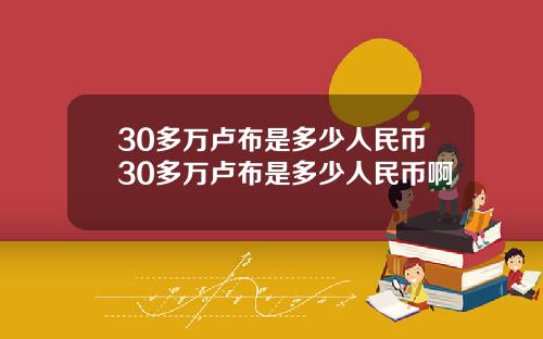 30多万卢布是多少人民币30多万卢布是多少人民币啊