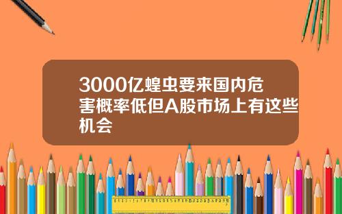 3000亿蝗虫要来国内危害概率低但A股市场上有这些机会