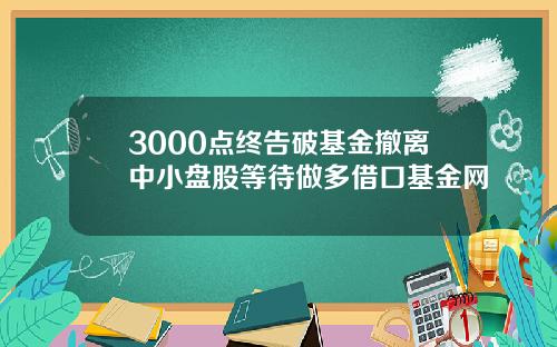 3000点终告破基金撤离中小盘股等待做多借口基金网