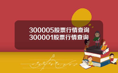 300005股票行情查询300001股票行情查询