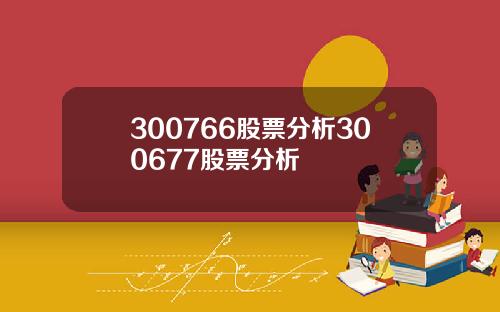 300766股票分析300677股票分析