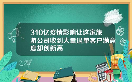 310亿疫情影响让这家旅游公司收到大量退单客户满意度却创新高