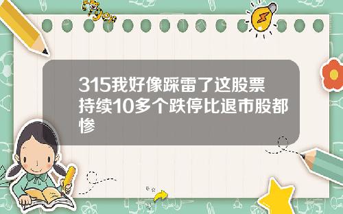 315我好像踩雷了这股票持续10多个跌停比退市股都惨