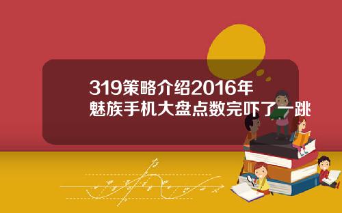 319策略介绍2016年魅族手机大盘点数完吓了一跳