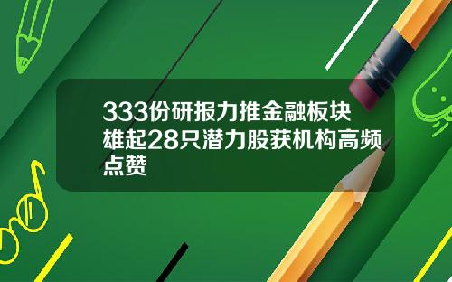 333份研报力推金融板块雄起28只潜力股获机构高频点赞