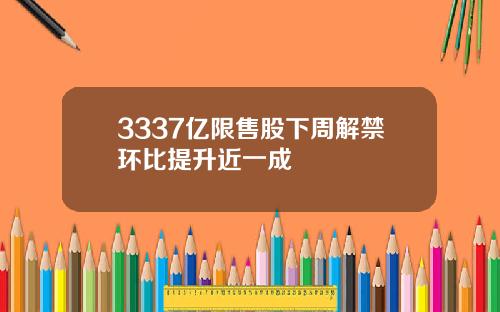 3337亿限售股下周解禁环比提升近一成