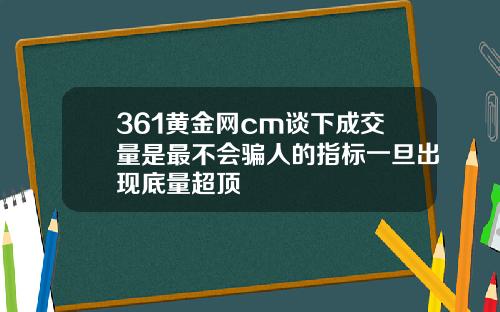 361黄金网cm谈下成交量是最不会骗人的指标一旦出现底量超顶