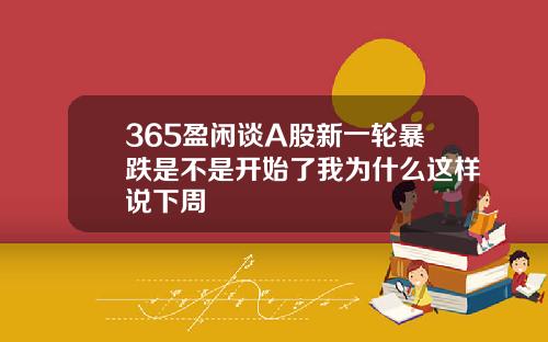 365盈闲谈A股新一轮暴跌是不是开始了我为什么这样说下周