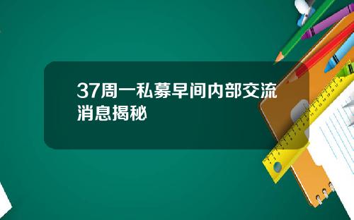 37周一私募早间内部交流消息揭秘