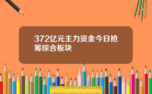 372亿元主力资金今日抢筹综合板块