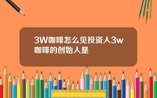 3W咖啡怎么见投资人3w咖啡的创始人是