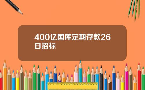 400亿国库定期存款26日招标