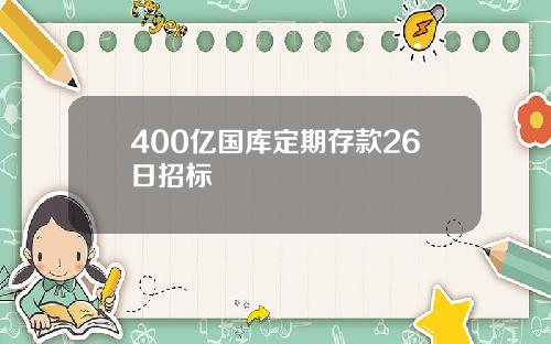 400亿国库定期存款26日招标