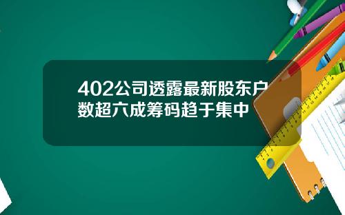 402公司透露最新股东户数超六成筹码趋于集中