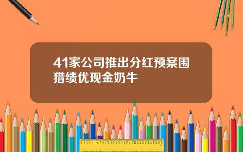 41家公司推出分红预案围猎绩优现金奶牛