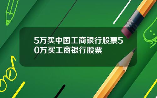 5万买中国工商银行股票50万买工商银行股票