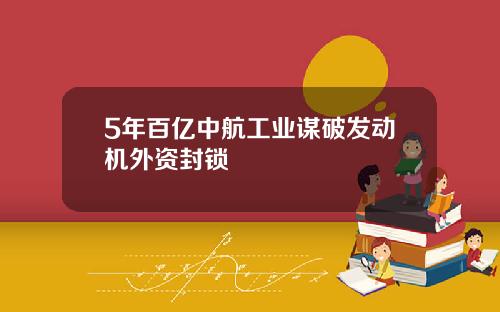 5年百亿中航工业谋破发动机外资封锁