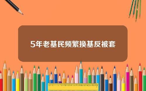 5年老基民频繁换基反被套