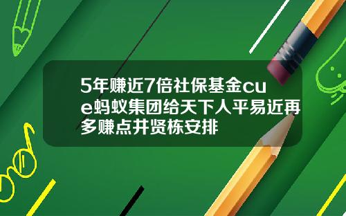 5年赚近7倍社保基金cue蚂蚁集团给天下人平易近再多赚点井贤栋安排