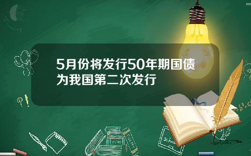 5月份将发行50年期国债为我国第二次发行