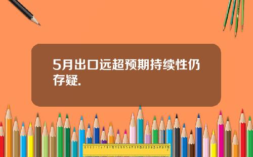 5月出口远超预期持续性仍存疑.