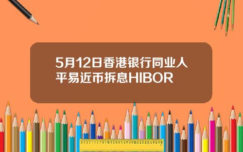 5月12日香港银行同业人平易近币拆息HIBOR