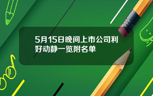 5月15日晚间上市公司利好动静一览附名单