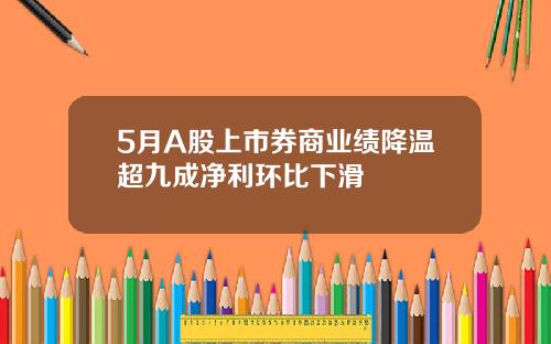 5月A股上市券商业绩降温超九成净利环比下滑