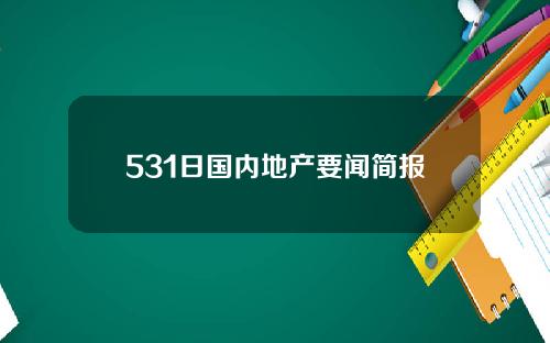 531日国内地产要闻简报